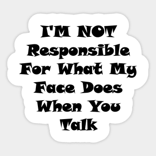 I'm Not Responsible For What My Face Does When You Talk Sticker